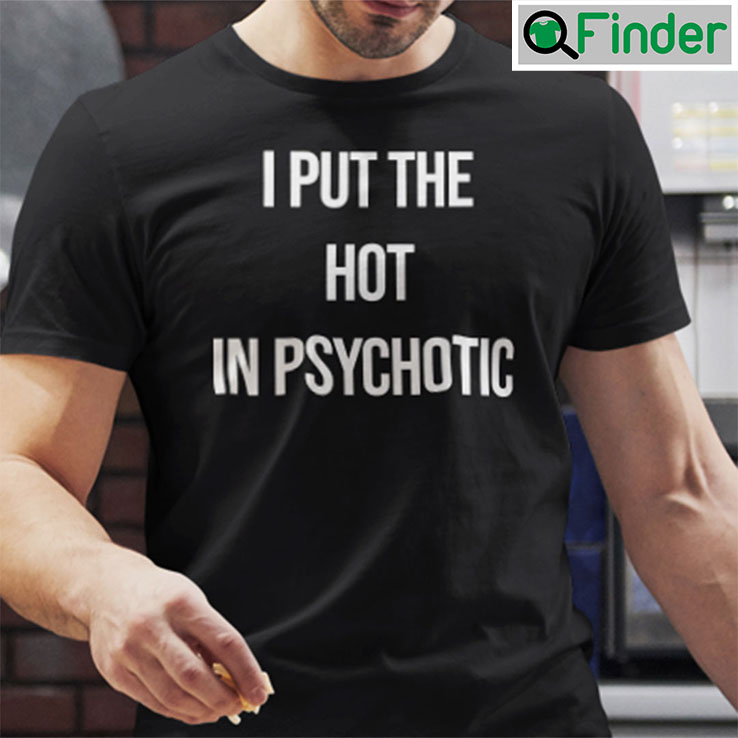 I Put The Hot In Psychotic Shirt Funny Saying Shirt I Put The Hot In Psychotic Shirt Funny Saying Shirt