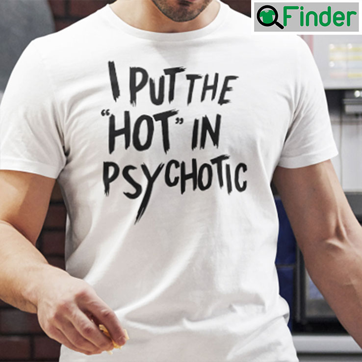 I Put The Hot In Psychotic Shirt Humor Tee I Put The Hot In Psychotic Shirt Humor Tee