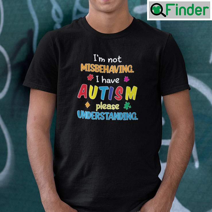 Im Not Misbehaving I Have Autism Please Understanding Shirt Im Not Misbehaving I Have Autism Please Understanding Shirt