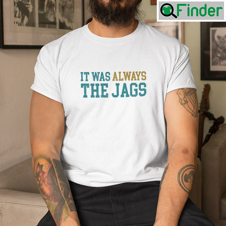 It Was Always The Jags Shirt Jacksonville Jaguars It Was Always The Jags Shirt Jacksonville Jaguars