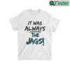 It Was Always The Jags T Shirt 1