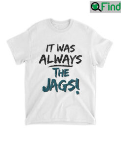 It Was Always The Jags T Shirt 1