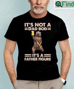 Its Not A Dad Bod Its A Father Figure Shirt