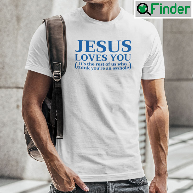 Jesus Loves You Shirt Its The Rest Of Us Who Think Youre An Asshole Jesus Loves You Shirt Its The Rest Of Us Who Think Youre An Asshole