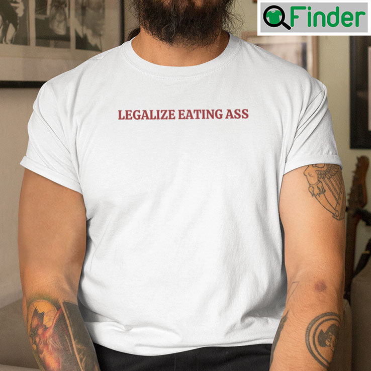 Legalize Eating Ass Shirt Legalize Eating Ass Shirt