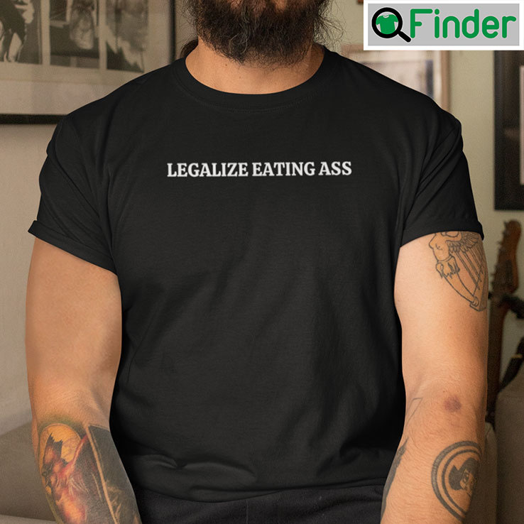 Legalize Eating Ass T Shirt Legalize Eating Ass T Shirt