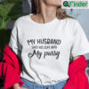 My Husband Shot His Cum Into My Pussy Shirt Im The Cum Man Matching Tee