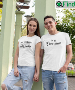 My Husband Shot His Cum Into My Pussy Shirt Im The Cum Man Matching Tee Shirt