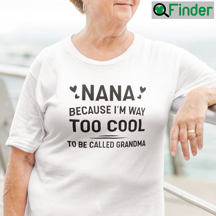 Nana Because Im Way Too Cool To Be Called Grandma Shirt Nana Because Im Way Too Cool To Be Called Grandma Shirt