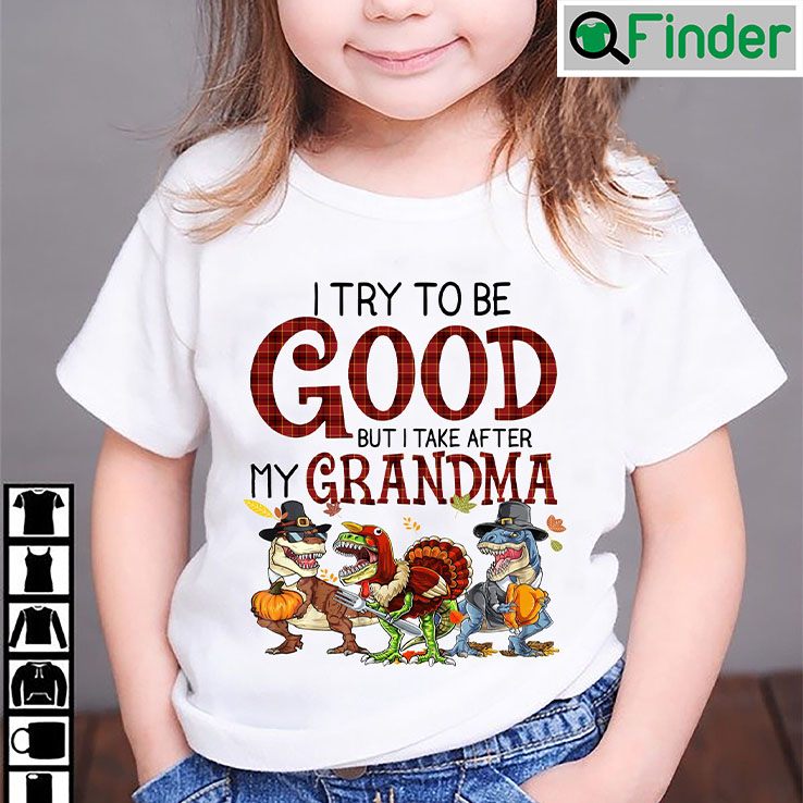 Rex Dinosaur Shirt Rawr Turkey I Try To Be Good Take After Grandma Rex Dinosaur Shirt Rawr Turkey I Try To Be Good Take After Grandma