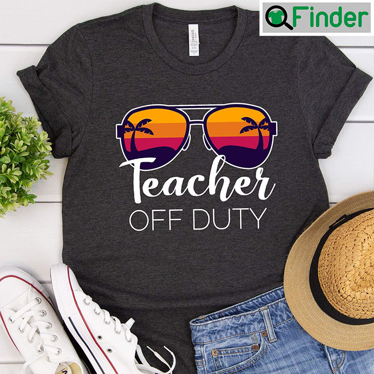 Teacher Off Duty Shirt Last Day Of School Teacher Off Duty Shirt Last Day Of School