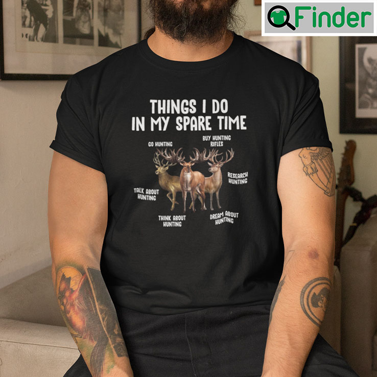 Things I Do in My Spare Time Shirt Go Hunting Buy Hunting Rifles Research Hunting Things I Do in My Spare Time Shirt Go Hunting Buy Hunting Rifles Research Hunting