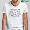 Throw Me At Your Dad And Ill Come Back Pregnant Shirt