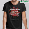 What Doesnt Kill You Mutates And Tries Again Shirt