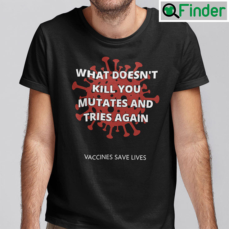 What Doesnt Kill You Mutates And Tries Again Shirt What Doesnt Kill You Mutates And Tries Again Shirt