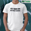 Yes I Have Bpd Big Pussy Disorder Shirt