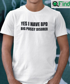 Yes I Have Bpd Big Pussy Disorder Shirt