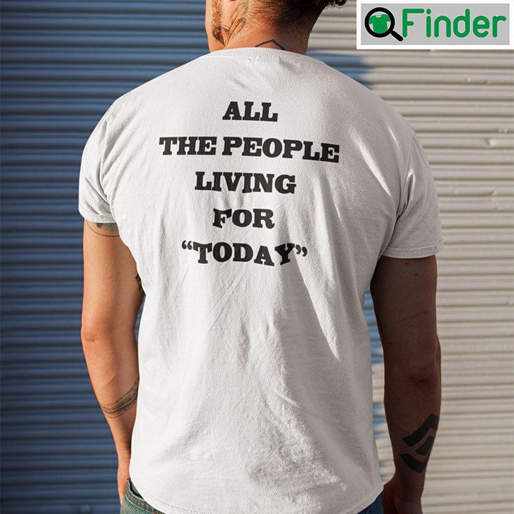 All The People Living For Today T Shirt All The People Living For Today T Shirt