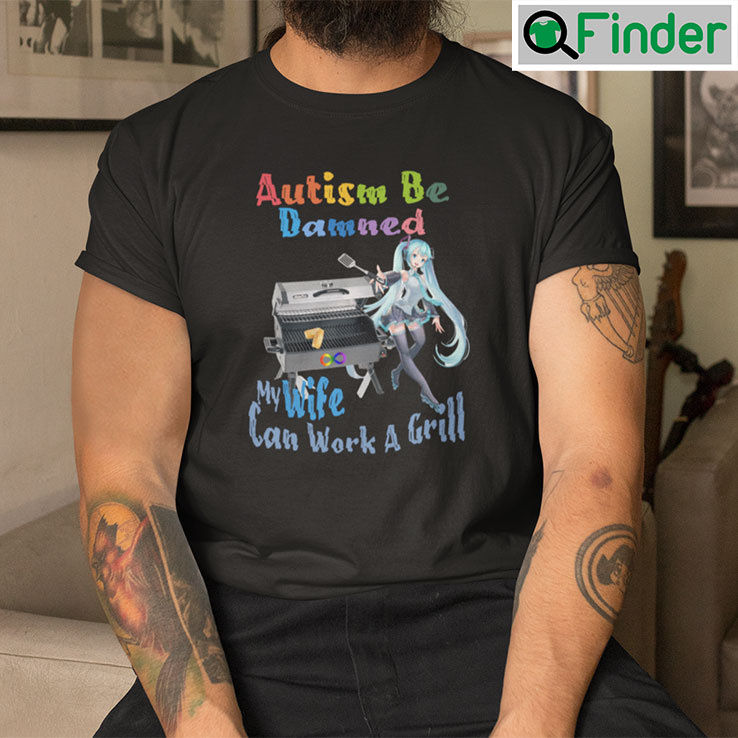 Autism Be Damned My Wife Can Work A Grill Shirt Autism Be Damned My Wife Can Work A Grill Shirt