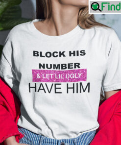 Block His Number And Let Lil Ugly Have Him Shirt