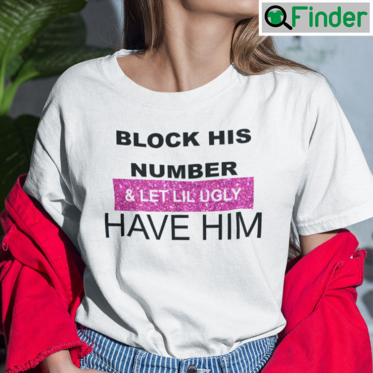 Block His Number And Let Lil Ugly Have Him Shirt Block His Number And Let Lil Ugly Have Him Shirt