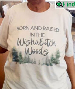 Born And Raised In The Wishabitch Woods Shirt