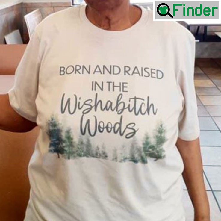 Born And Raised In The Wishabitch Woods Shirt Born And Raised In The Wishabitch Woods Shirt