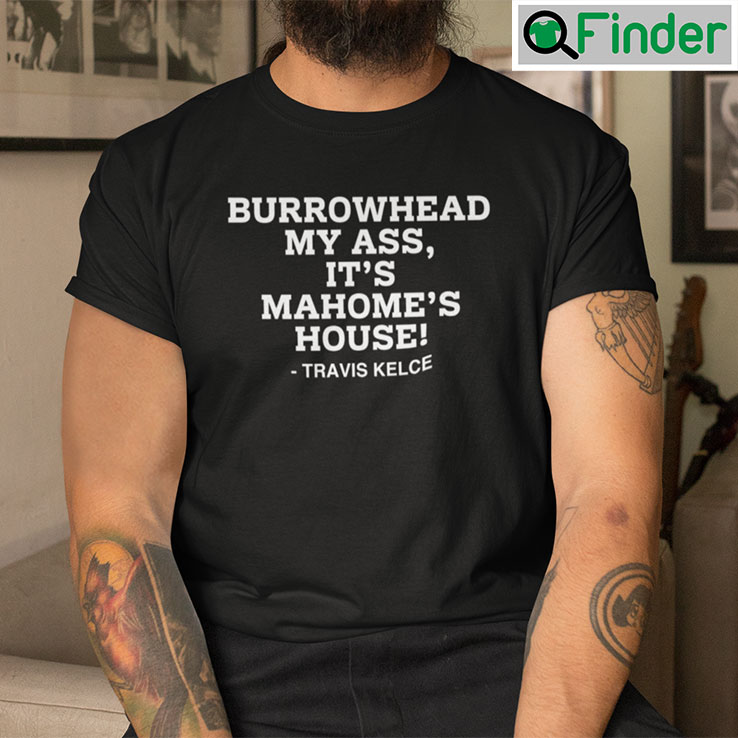 Burrowhead My Ass Its Mahomes House Shirt Burrowhead My Ass Its Mahomes House Shirt