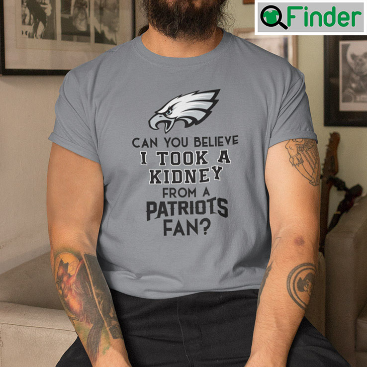 Can You Believe I Took A Kidney From A Patriots Fan Shirt Can You Believe I Took A Kidney From A Patriots Fan Shirt