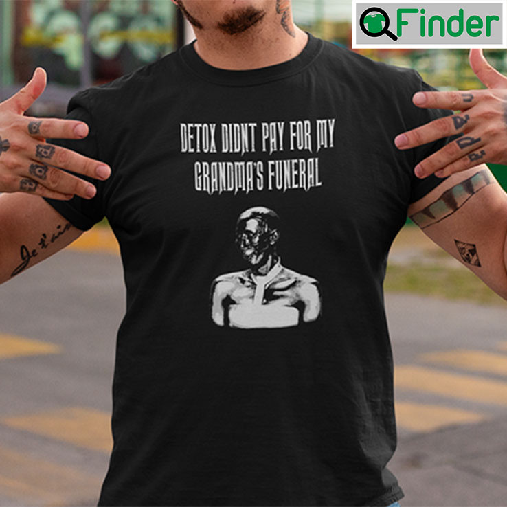 Detox Didnt Pay For My Grandmas Funeral Shirt Detox Didnt Pay For My Grandmas Funeral Shirt