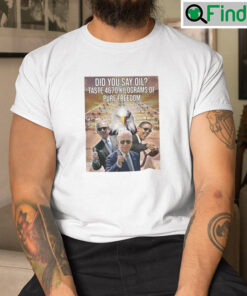 Did You Say Oil Taste 4670 Kilograms Of Pure Freedom Shirt