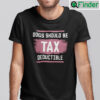 Dog Should Be Tax Deductible Shirt