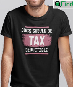 Dog Should Be Tax Deductible Shirt