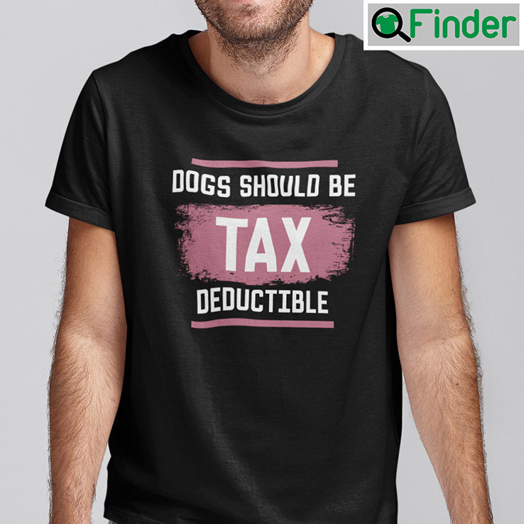 Dog Should Be Tax Deductible Shirt Dog Should Be Tax Deductible Shirt