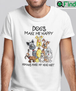 Dogs Make Me Happy Humans Make My Head Hurt Shirt
