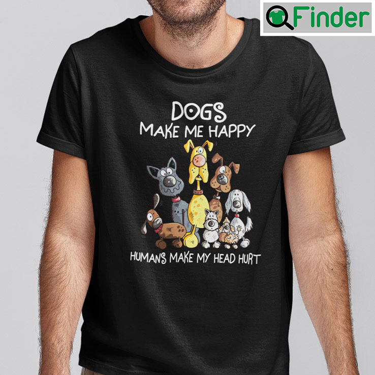 Dogs Make Me Happy Humans Make My Head Hurt Dogs Make Me Happy Humans Make My Head Hurt