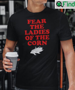 Fear The Ladies Of The Corn Shirt
