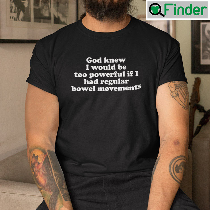 God Knew I Would Be Too Powerful If I Had Regular Bowel Movements Shirt God Knew I Would Be Too Powerful If I Had Regular Bowel Movements Shirt