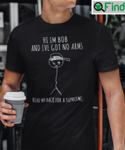 Hi Im Bob And Ive Got No Arms Read My Back For A Surprise Tee