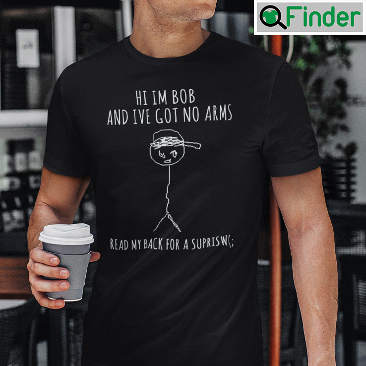 Hi Im Bob And Ive Got No Arms Read My Back For A Surprise Tee Hi Im Bob And Ive Got No Arms Read My Back For A Surprise Tee