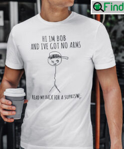 Hi Im Bob And Ive Got No Arms Shirt Read My Back For A Surprise