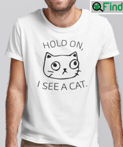 Hold On I See A Cat Shirt