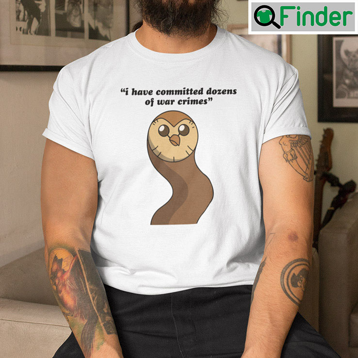 I Have Committed Dozens Of War Crimes Hooty Shirt I Have Committed Dozens Of War Crimes Hooty Shirt