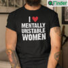I Love Mentally Unstable Women Shirt