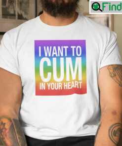 I Want To Cum In Your Heart Shirt