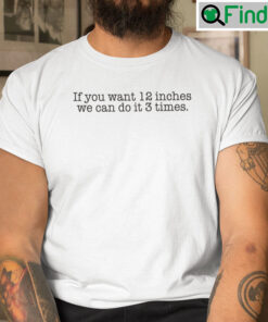 If You Want 12 Inches We Can Do It 3 Times Shirt