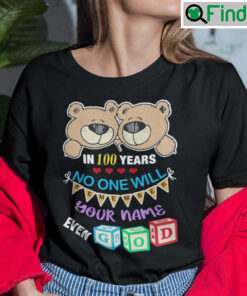 In 100 Years No One Will Remember Your Name Even God Shirt