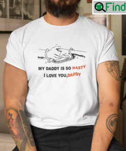 My Daddy Is So Nasty I Love You Daddy Shirt