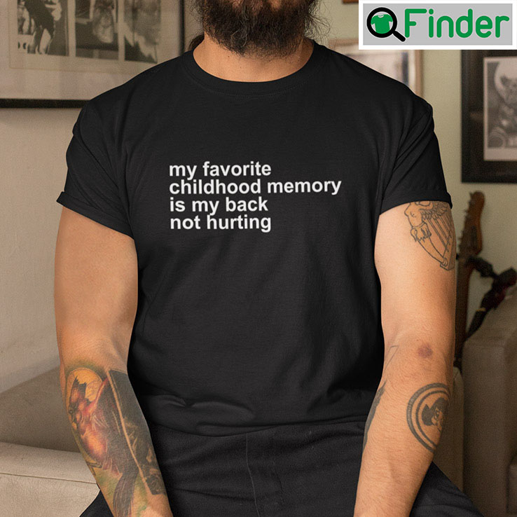 My Favorite Childhood Memory Is My Back Not Hurting T Shirt My Favorite Childhood Memory Is My Back Not Hurting T Shirt