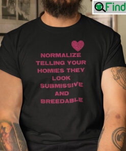 Normalize Telling Your Homies They Look Submissive And Breedable Shirt